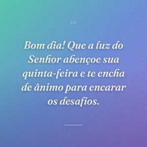 Bom dia! Que a luz do Senhor abençoe sua quinta-feira e te encha de ânimo para encarar os desafios.