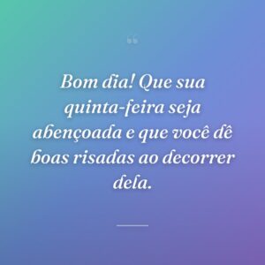 Bom dia! Que sua quinta-feira seja abençoada e que você dê boas risadas ao decorrer dela.
