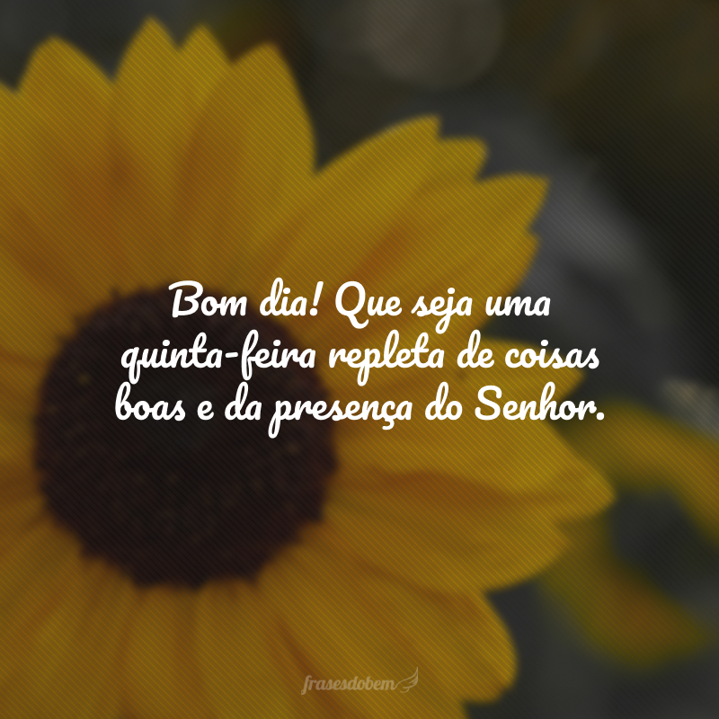 Bom dia! Que seja uma quinta-feira repleta de coisas boas e da presença do Senhor.