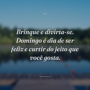 Brinque e divirta-se. Domingo é dia de ser feliz e curtir do jeito que você gosta.