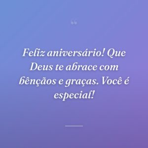 Feliz aniversário! Que Deus te abrace com bênçãos e graças. Você é especial!