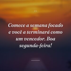 Comece a semana focado e você a terminará como um vencedor. Boa segunda-feira!