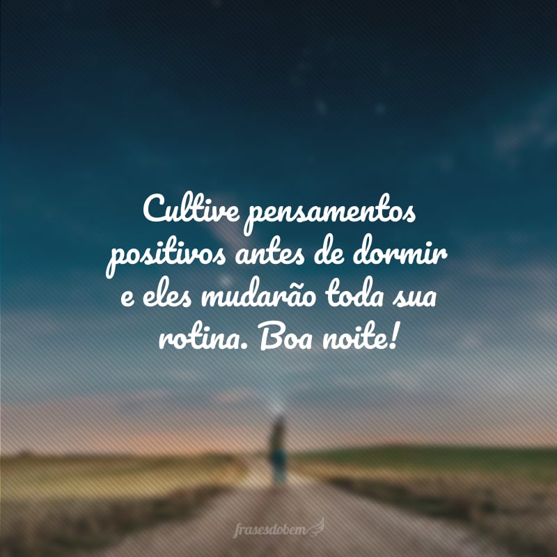 Cultive pensamentos positivos antes de dormir e eles mudarão toda sua rotina. Boa noite!