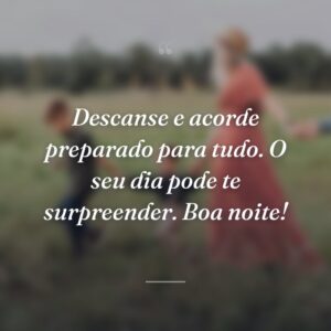 Descanse e acorde preparado para tudo. O seu dia pode te surpreender. Boa noite!