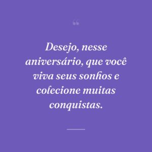 Desejo, nesse aniversário, que você viva seus sonhos e colecione muitas conquistas.