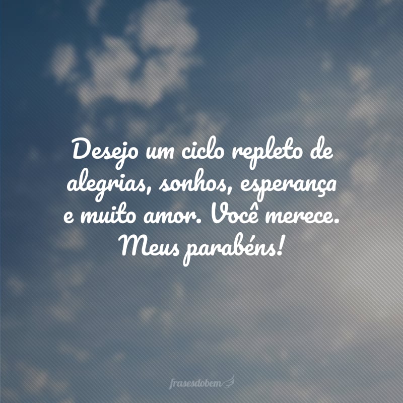 Desejo um ciclo repleto de alegrias, sonhos, esperança e muito amor. Você merece. Meus parabéns!