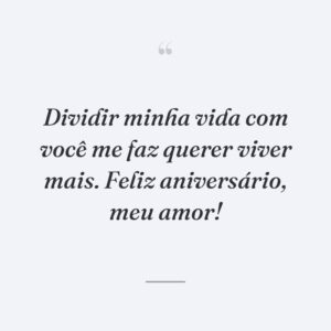 Dividir minha vida com você me faz querer viver mais. Feliz aniversário, meu amor!