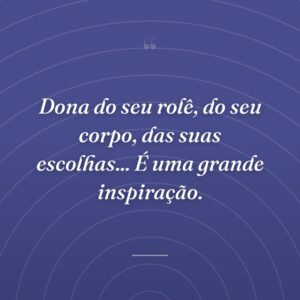 Dona do seu rolê, do seu corpo, das suas escolhas... É uma grande inspiração.