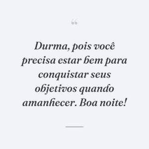 Durma, pois você precisa estar bem para conquistar seus objetivos quando amanhecer. Boa noite!