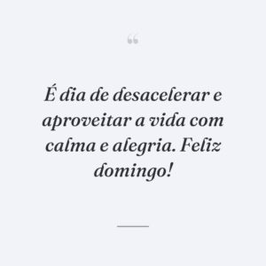 É dia de desacelerar e aproveitar a vida com calma e alegria. Feliz domingo!