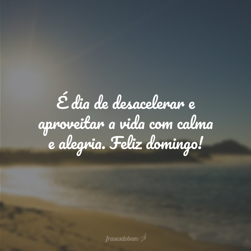 É dia de desacelerar e aproveitar a vida com calma e alegria. Feliz domingo!