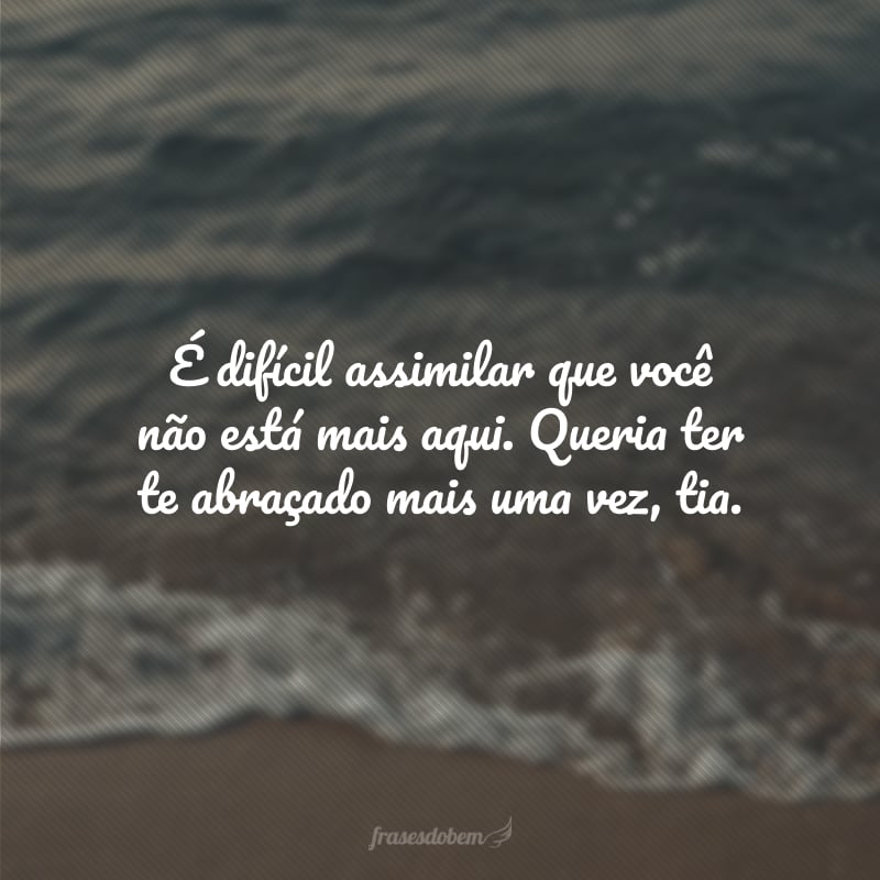 É difícil assimilar que você não está mais aqui. Queria ter te abraçado mais uma vez, tia.