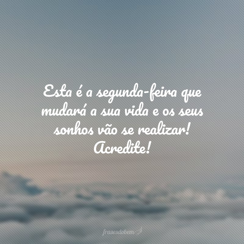 Esta é a segunda-feira que mudará a sua vida e os seus sonhos vão se realizar! Acredite!