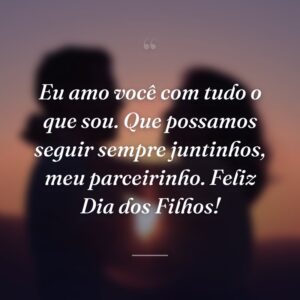 Eu amo você com tudo o que sou. Que possamos seguir sempre juntinhos, meu parceirinho. Feliz Dia dos Filhos!