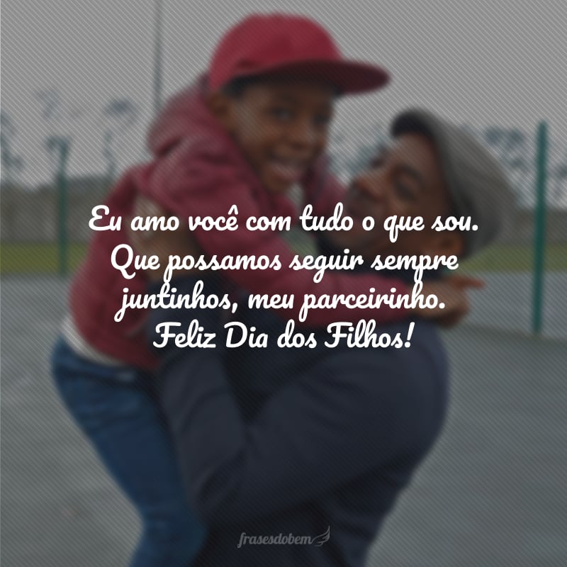 Eu amo você com tudo o que sou. Que possamos seguir sempre juntinhos, meu parceirinho. Feliz Dia dos Filhos!