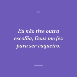 Eu não tive outra escolha, Deus me fez para ser vaqueiro.