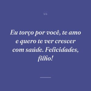 Eu torço por você, te amo e quero te ver crescer com saúde. Felicidades, filho!