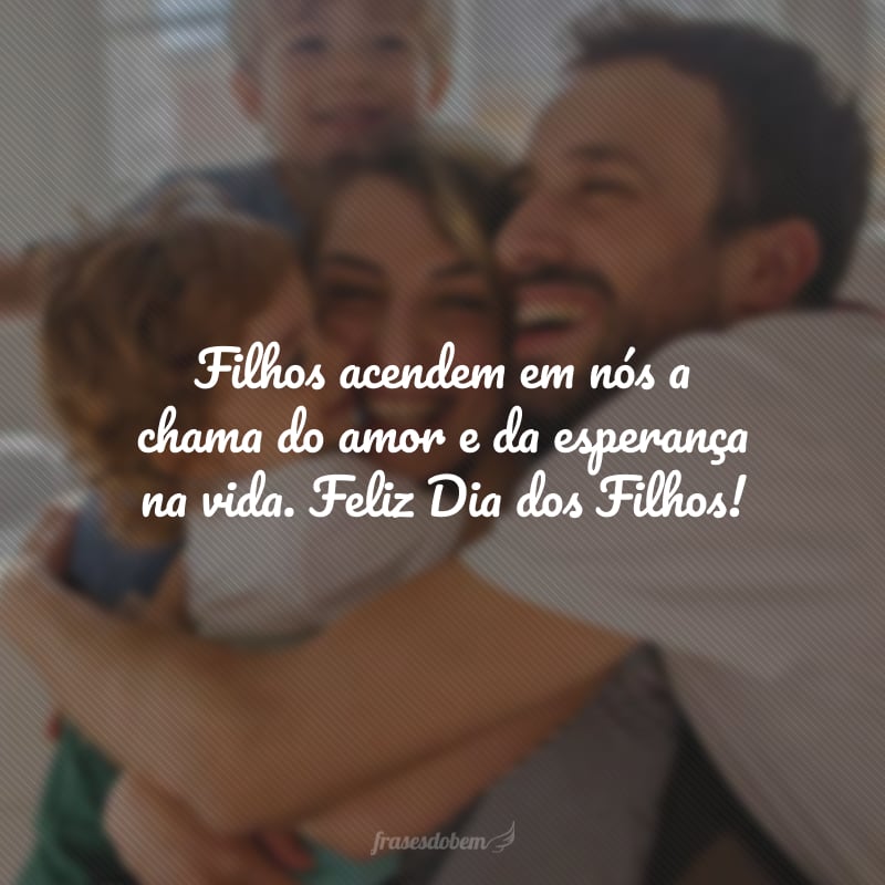 Filhos acendem em nós a chama do amor e da esperança na vida. Feliz Dia dos Filhos!