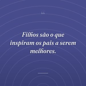 Filhos são o que inspiram os pais a serem melhores.