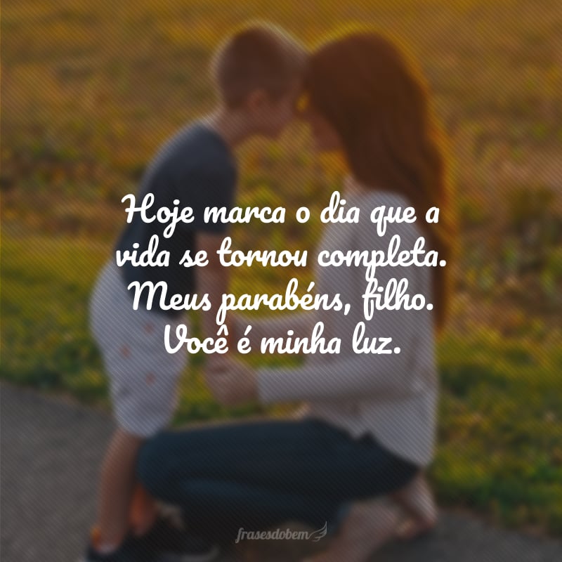 Hoje marca o dia que a vida se tornou completa. Meus parabéns, filho. Você é minha luz.