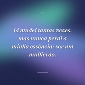 Já mudei tantas vezes, mas nunca perdi a minha essência: ser um mulherão.