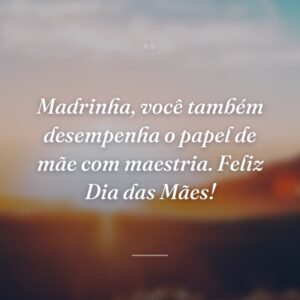 Madrinha, você também desempenha o papel de mãe com maestria. Feliz Dia das Mães!