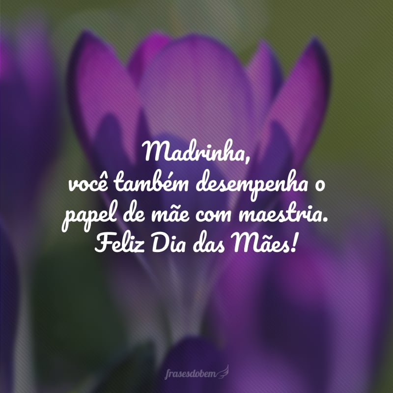 Madrinha, você também desempenha o papel de mãe com maestria. Feliz Dia das Mães!