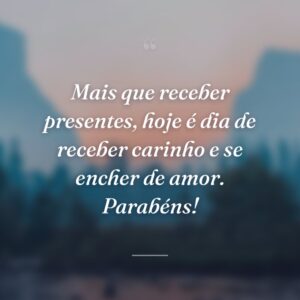 Mais que receber presentes, hoje é dia de receber carinho e se encher de amor. Parabéns!