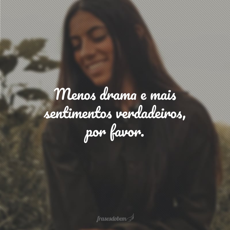 Menos drama e mais sentimentos verdadeiros, por favor.