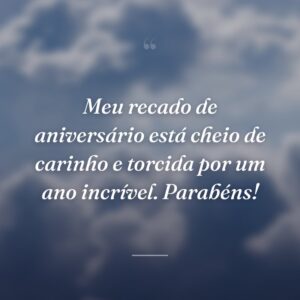 Meu recado de aniversário está cheio de carinho e torcida por um ano incrível. Parabéns!