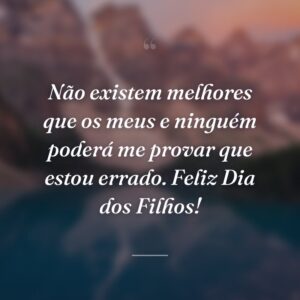 Não existem melhores que os meus e ninguém poderá me provar que estou errado. Feliz Dia dos Filhos!