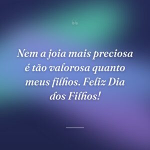 Nem a joia mais preciosa é tão valorosa quanto meus filhos. Feliz Dia dos Filhos!