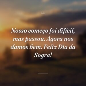 Nosso começo foi difícil, mas passou. Agora nos damos bem. Feliz Dia da Sogra!