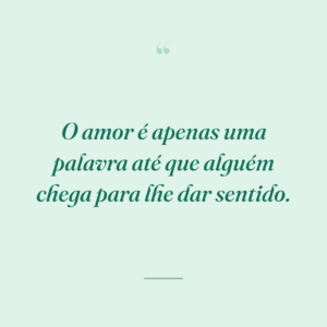 O amor é apenas uma palavra até que alguém chega para lhe dar sentido.