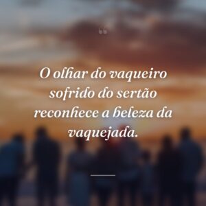 O olhar do vaqueiro sofrido do sertão reconhece a beleza da vaquejada.
