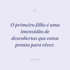 O primeiro filho é uma imensidão de descobertas que estou pronta para viver.