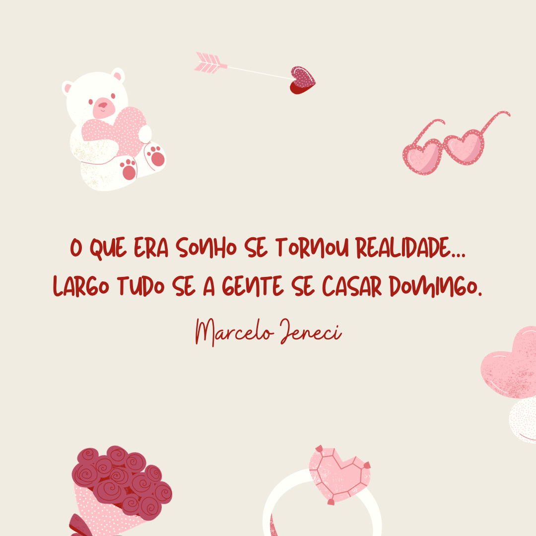 O que era sonho se tornou realidade... Largo tudo se a gente se casar domingo.