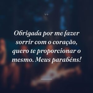Obrigada por me fazer sorrir com o coração, quero te proporcionar o mesmo. Meus parabéns!