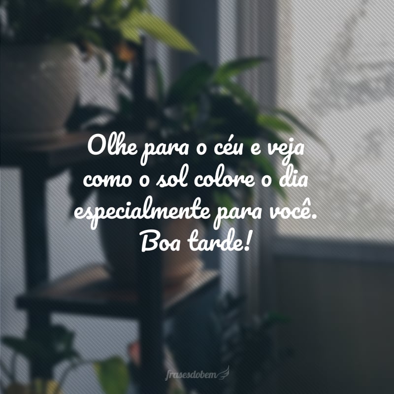 Olhe para o céu e veja como o sol colore o dia especialmente para você. Boa tarde!