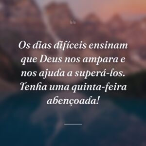Os dias difíceis ensinam que Deus nos ampara e nos ajuda a superá-los. Tenha uma quinta-feira abençoada!