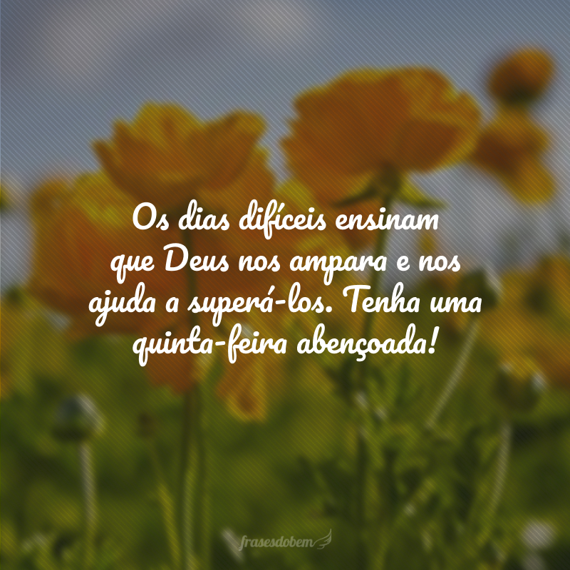 Os dias difíceis ensinam que Deus nos ampara e nos ajuda a superá-los. Tenha uma quinta-feira abençoada!