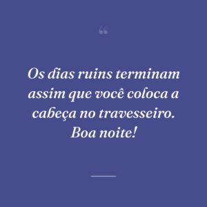 Os dias ruins terminam assim que você coloca a cabeça no travesseiro. Boa noite!
