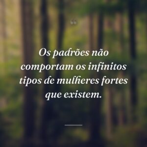 Os padrões não comportam os infinitos tipos de mulheres fortes que existem.
