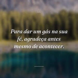 Para dar um gás na sua fé, agradeça antes mesmo de acontecer.