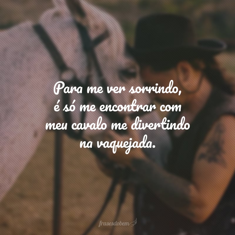 Para me ver sorrindo, é só me encontrar com meu cavalo me divertindo na vaquejada.