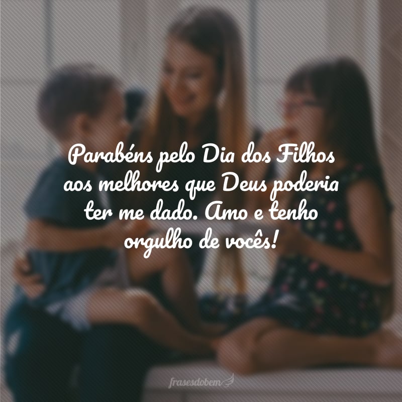 Parabéns pelo Dia dos Filhos aos melhores que Deus poderia ter me dado. Amo e tenho orgulho de vocês!