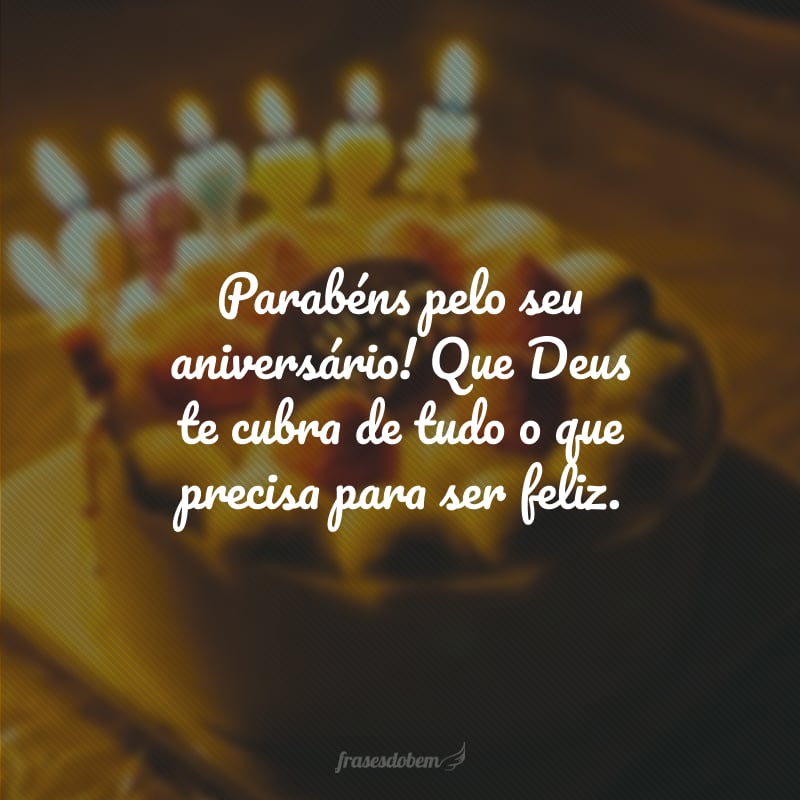 Parabéns pelo seu aniversário! Que Deus te cubra de tudo o que precisa para ser feliz.