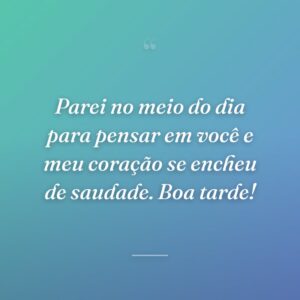 Parei no meio do dia para pensar em você e meu coração se encheu de saudade. Boa tarde!