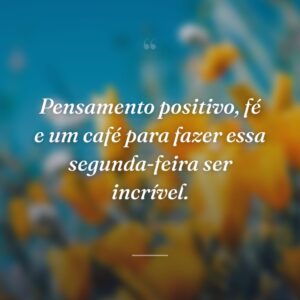Pensamento positivo, fé e um café para fazer essa segunda-feira ser incrível.
