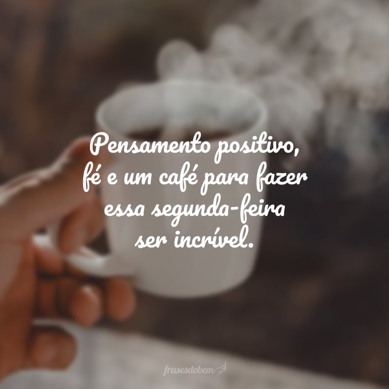 Pensamento positivo, fé e um café para fazer essa segunda-feira ser incrível.